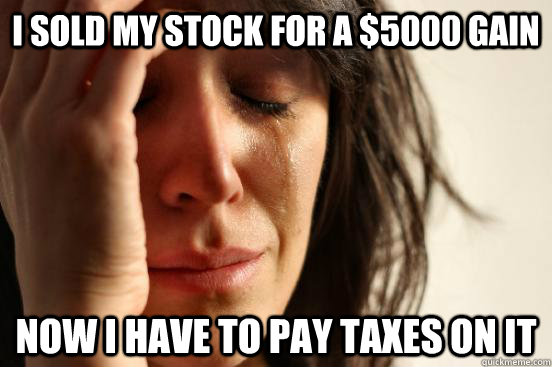 I sold my stock for a $5000 gain Now I have to pay taxes on it  First World Problems