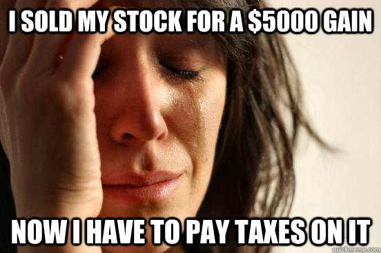 I sold my stock for a $5000 gain Now I have to pay taxes on it - I sold my stock for a $5000 gain Now I have to pay taxes on it  First World Problems