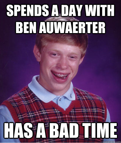 Spends a day with Ben Auwaerter Has a bad time  Bad Luck Brian
