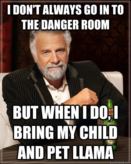 I don't always go in to the danger room but when I do, I bring my child and pet llama - I don't always go in to the danger room but when I do, I bring my child and pet llama  The Most Interesting Man In The World