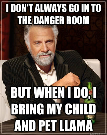 I don't always go in to the danger room but when I do, I bring my child and pet llama  The Most Interesting Man In The World