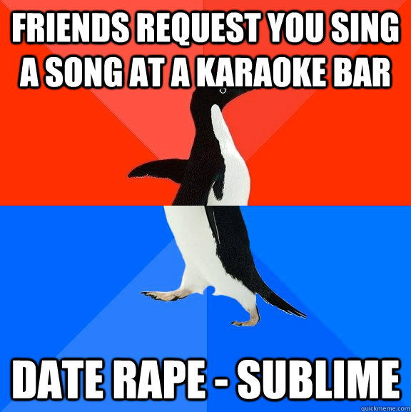 Friends request you sing a song at a karaoke bar date rape - sublime  Socially Awesome Awkward Penguin
