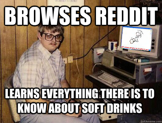 Browses Reddit Learns everything there is to know about soft drinks  Average Redditor