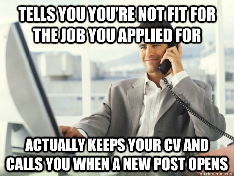 tells you you're not fit for the job you applied for actually keeps your CV and calls you when a new post opens  