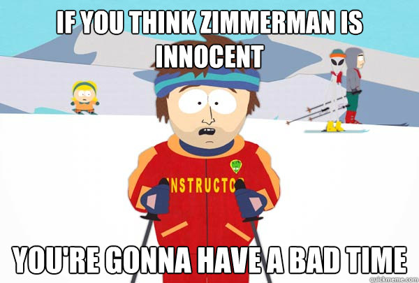 If you think Zimmerman is innocent You're gonna have a bad time - If you think Zimmerman is innocent You're gonna have a bad time  Super Cool Ski Instructor