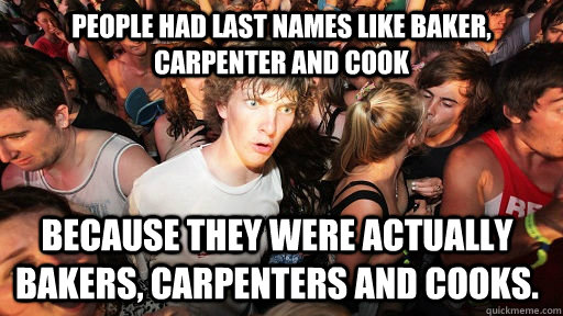 People had last names like Baker, Carpenter and Cook  Because they were actually bakers, carpenters and cooks.  Sudden Clarity Clarence