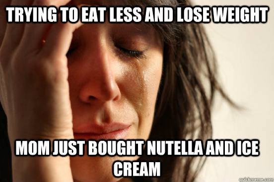 Trying to eat less and lose weight mom just bought nutella and ice cream  First World Problems