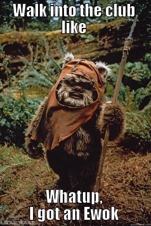 WALK INTO THE CLUB LIKE WHATUP, I GOT AN EWOK Misc