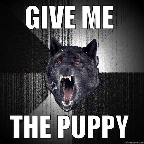 GIVE ME THE PUPPY Insanity Wolf
