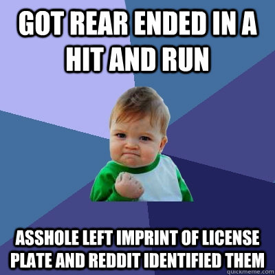 Got rear ended in a hit and run Asshole left imprint of license plate and reddit identified them  Success Kid