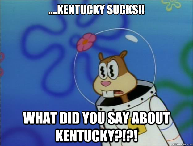 ....kentucky sucks!! what did you say about kentucky?!?! - ....kentucky sucks!! what did you say about kentucky?!?!  funny ky meme