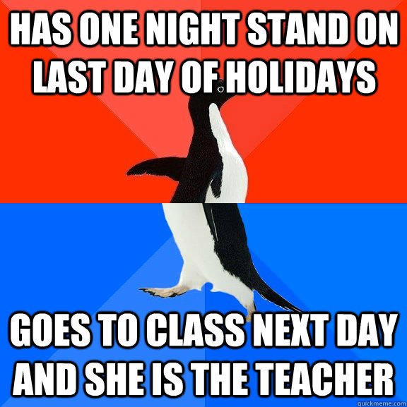 has one night stand on last day of holidays goes to class next day and she is the teacher  Socially Awesome Awkward Penguin