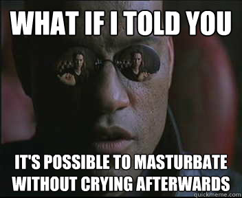 What if I told you It's possible to masturbate without crying afterwards  Morpheus SC