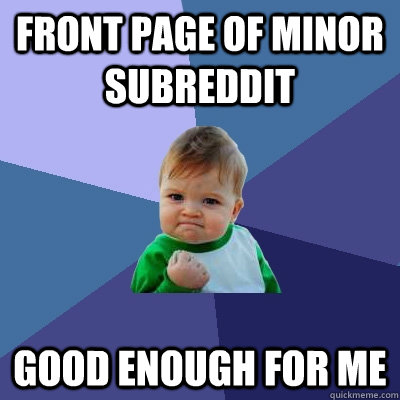 Front page of minor subreddit Good enough for me  Success Kid