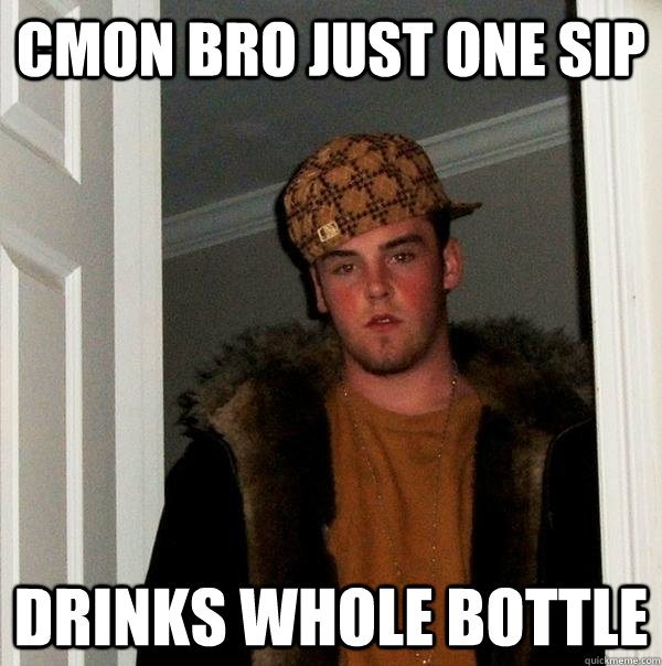 cmon bro just one sip drinks whole bottle  Scumbag Steve