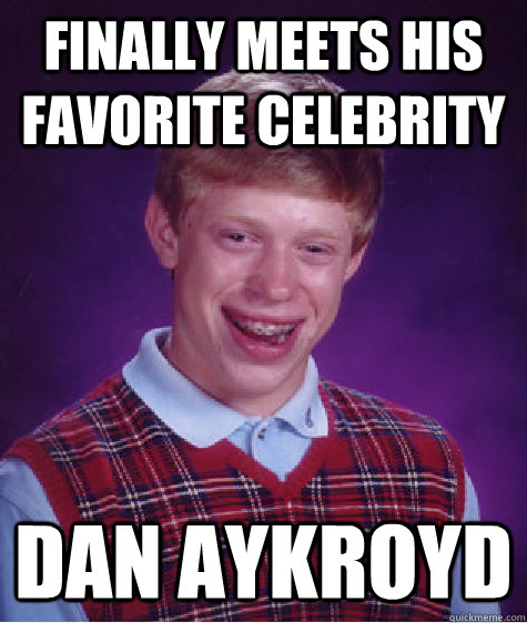 Finally meets his favorite celebrity Dan Aykroyd  Bad Luck Brian