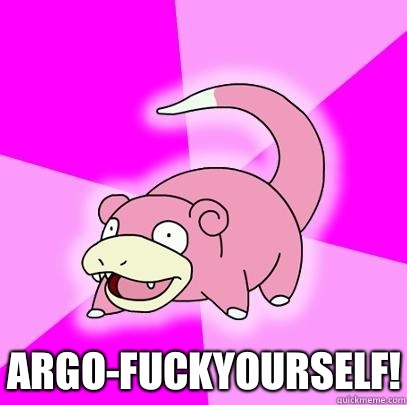  Argo-fuckyourself!  Slowpoke