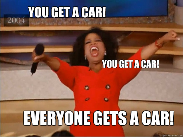 You get a car! Everyone gets a car! You get a car!  oprah you get a car