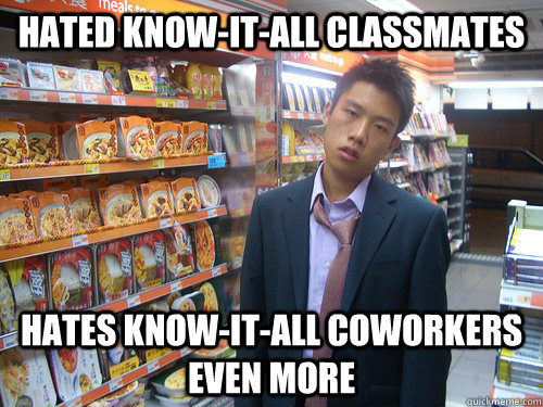 hated know-it-all classmates hates know-it-all coworkers even more  Disenchanted Young Professional