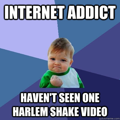 Internet addict Haven't seen one harlem shake video  Success Kid