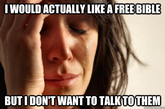 I would actually like a free bible but I don't want to talk to them  First World Problems