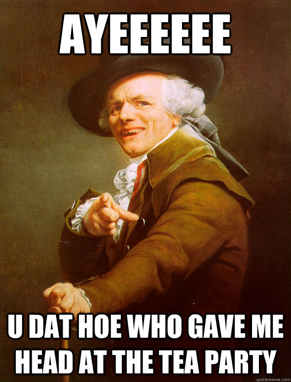 Ayeeeeee u dat hoe who gave me head at the tea party  Joseph Ducreux