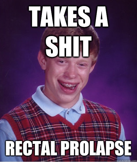 Takes a shit Rectal prolapse  Bad Luck Brian