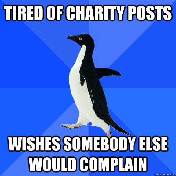 Tired of Charity Posts Wishes somebody else would complain  Socially Awkward Penguin