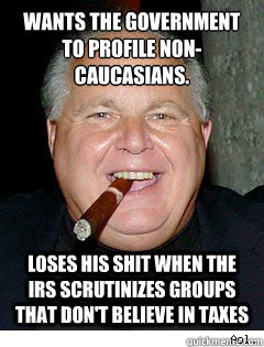 wants the government to profile non-caucasians. loses his shit when the IRS scrutinizes groups that don't believe in taxes  Scumbag Rush Limbaugh