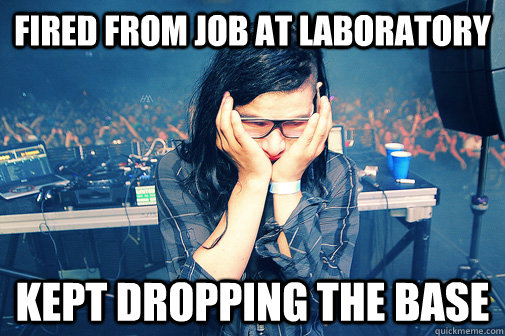 Fired from job at laboratory Kept dropping the base - Fired from job at laboratory Kept dropping the base  Skrillexguiz
