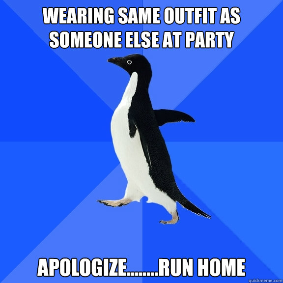 wearing same outfit as someone else at party apologize........run home  Socially Awkward Penguin