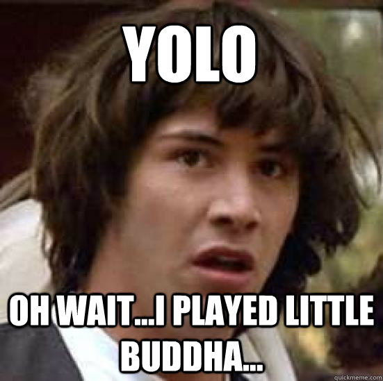 yolo oh wait...i played little buddha...  conspiracy keanu
