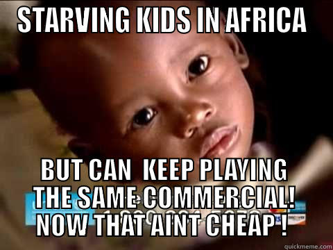 STARVING KIDS IN AFRICA  BUT CAN  KEEP PLAYING THE SAME COMMERCIAL! NOW THAT AINT CHEAP !  Misc