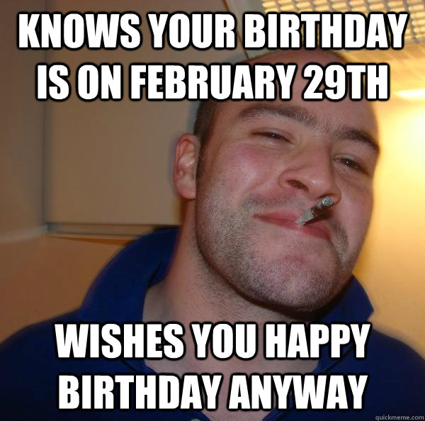 knows your birthday is on february 29th wishes you happy birthday anyway - knows your birthday is on february 29th wishes you happy birthday anyway  Misc