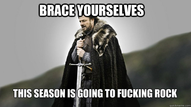 Brace yourselves This season is going to fucking rock - Brace yourselves This season is going to fucking rock  Ned stark winter is coming