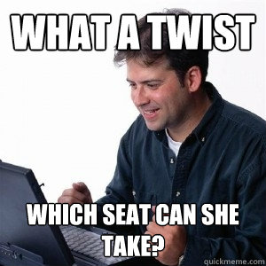 What a twist Which seat can she take? - What a twist Which seat can she take?  Lonely Computer Guy