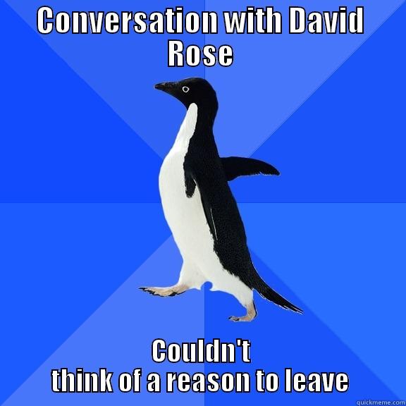 CONVERSATION WITH DAVID ROSE COULDN'T THINK OF A REASON TO LEAVE Socially Awkward Penguin