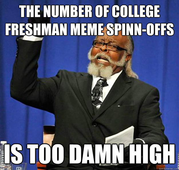 The Number of College Freshman Meme Spinn-offs Is too damn high - The Number of College Freshman Meme Spinn-offs Is too damn high  Jimmy McMillan