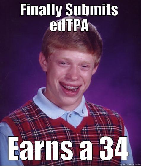 edTPA 34 - FINALLY SUBMITS EDTPA EARNS A 34 Bad Luck Brian