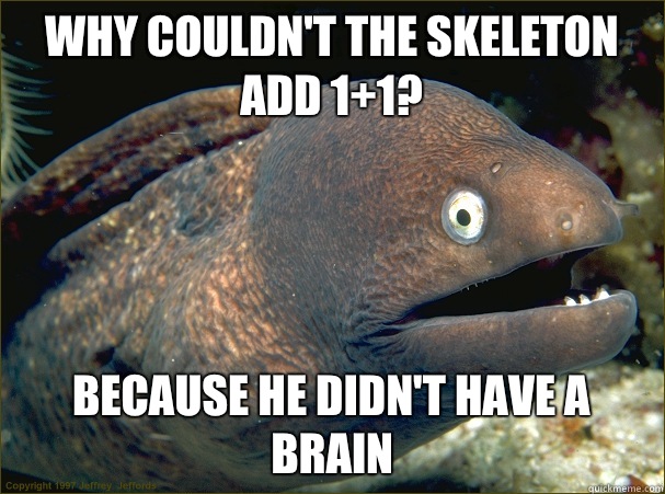why couldn't the skeleton add 1+1? because he didn't have a brain - why couldn't the skeleton add 1+1? because he didn't have a brain  Bad Joke Eel
