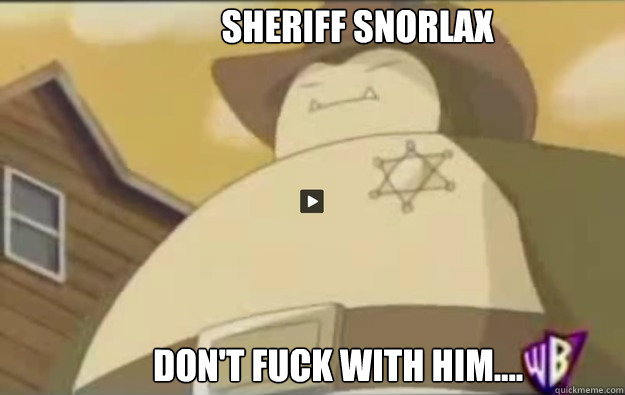 Sheriff Snorlax Don't fuck with him.... - Sheriff Snorlax Don't fuck with him....  sheriff snorlax