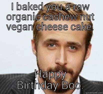 I BAKED YOU A RAW ORGANIC CASHEW NUT VEGAN CHEESE CAKE. HAPPY BIRTHDAY BOO. Good Guy Ryan Gosling