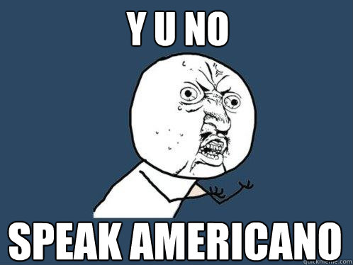 Y U NO SPEAK AMERICANO  Y U No