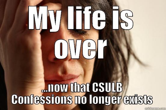 MY LIFE IS OVER ...NOW THAT CSULB CONFESSIONS NO LONGER EXISTS First World Problems