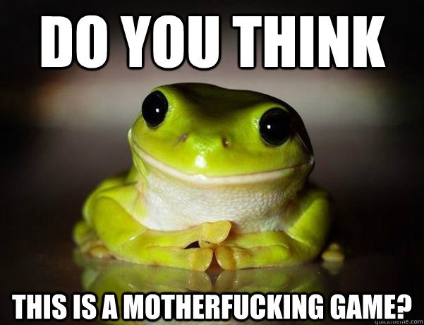 do you think  this is a motherfucking game?  Fascinated Frog