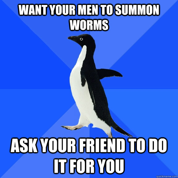 Want your men to summon worms ask your friend to do it for you  Socially Awkward Penguin