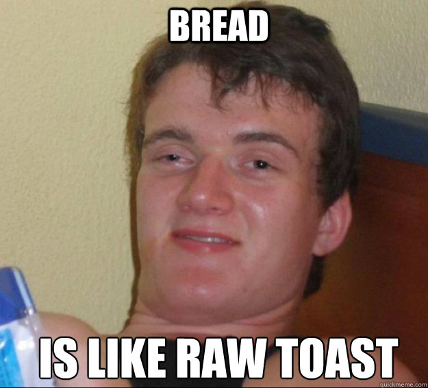 Bread  Is like raw toast  10guy