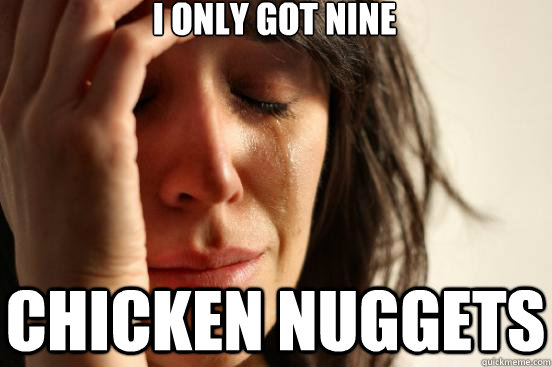 I only got nine chicken nuggets  First World Problems