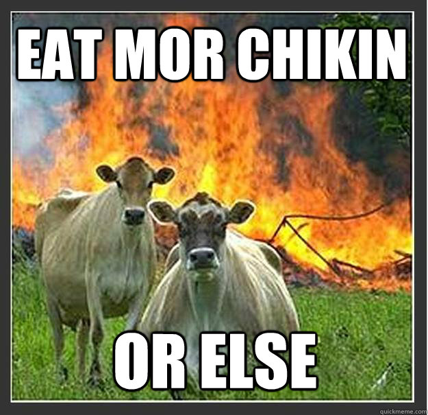 Eat Mor Chikin or else  Evil cows