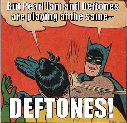 BUT PEARL JAM AND DEFTONES ARE PLAYING AT THE SAME-- DEFTONES! Batman Slapping Robin